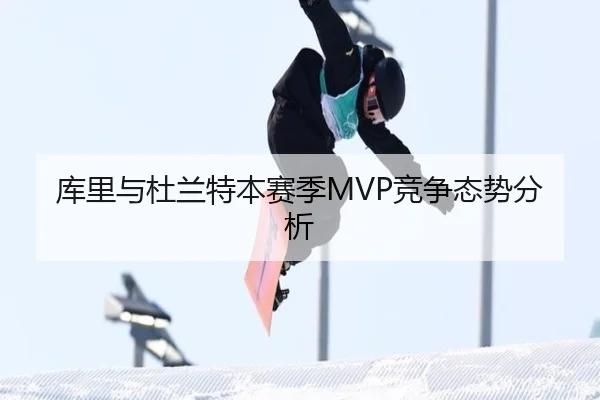 库里与杜兰特本赛季MVP竞争态势分析