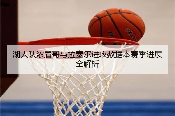 湖人队浓眉哥与拉塞尔进攻数据本赛季进展全解析